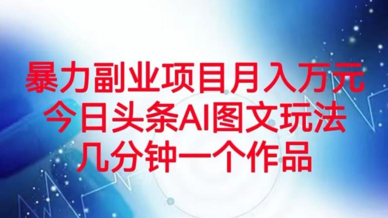 暴力副业项目月入万元，今日头条AI图文玩法，几分钟一个作品